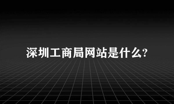 深圳工商局网站是什么?