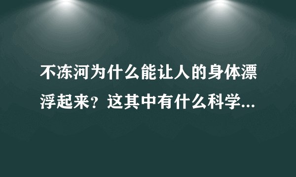 不冻河为什么能让人的身体漂浮起来？这其中有什么科学原理吗？