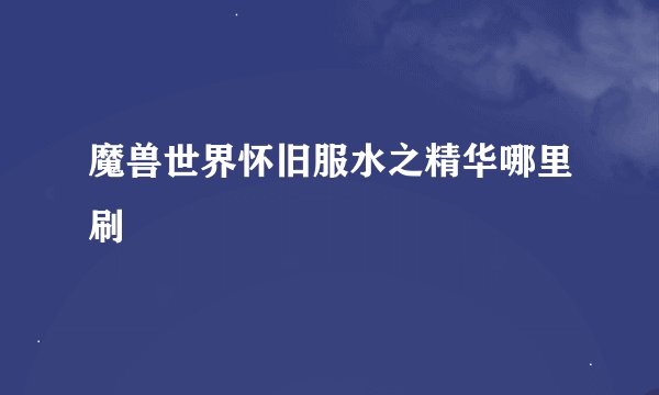 魔兽世界怀旧服水之精华哪里刷