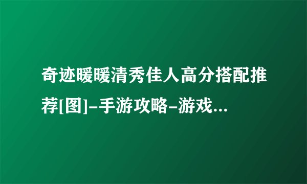 奇迹暖暖清秀佳人高分搭配推荐[图]-手游攻略-游戏鸟手游网