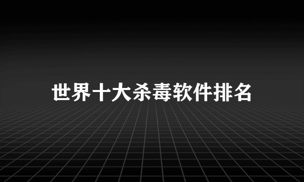 世界十大杀毒软件排名