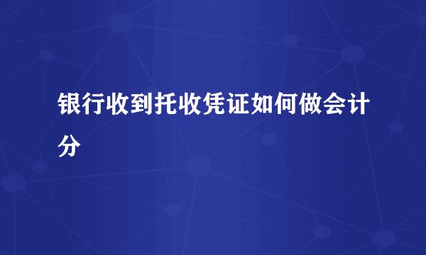 银行收到托收凭证如何做会计分