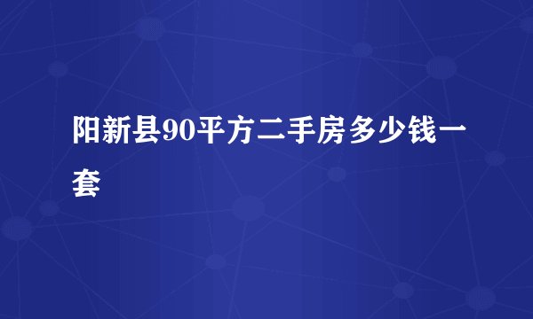 阳新县90平方二手房多少钱一套