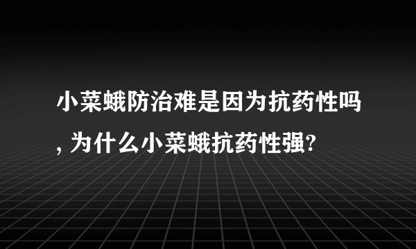 小菜蛾防治难是因为抗药性吗, 为什么小菜蛾抗药性强?