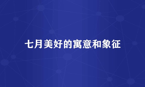 七月美好的寓意和象征