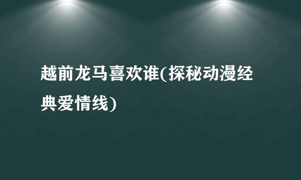 越前龙马喜欢谁(探秘动漫经典爱情线)