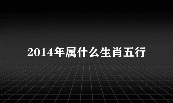 2014年属什么生肖五行