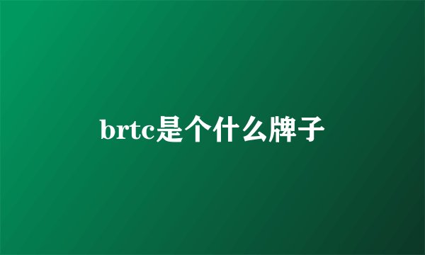 brtc是个什么牌子