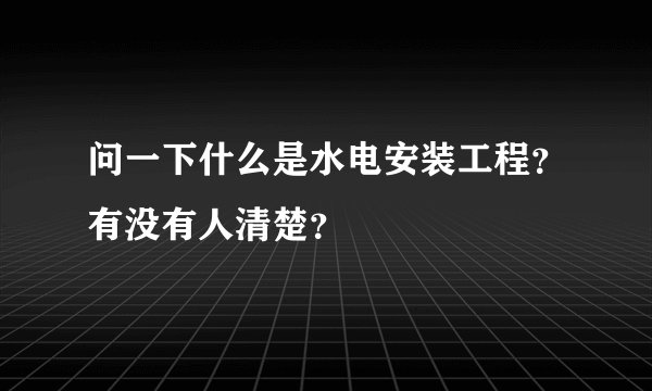 问一下什么是水电安装工程？有没有人清楚？