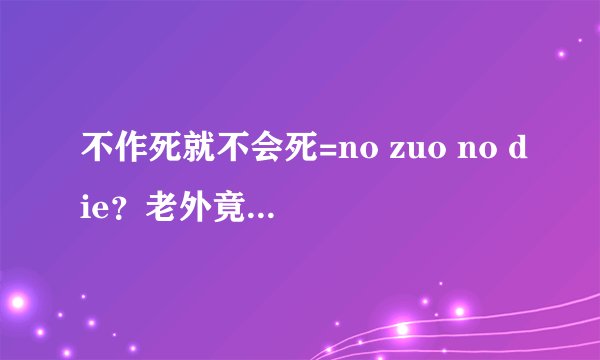 不作死就不会死=no zuo no die？老外竟然也这样说