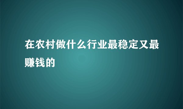 在农村做什么行业最稳定又最赚钱的