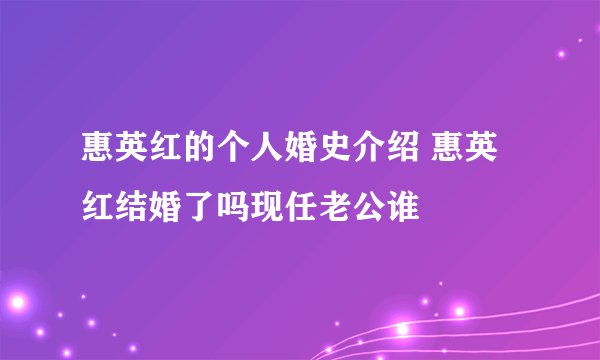 惠英红的个人婚史介绍 惠英红结婚了吗现任老公谁