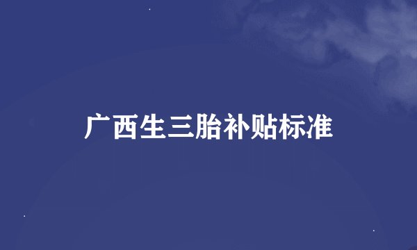 广西生三胎补贴标准