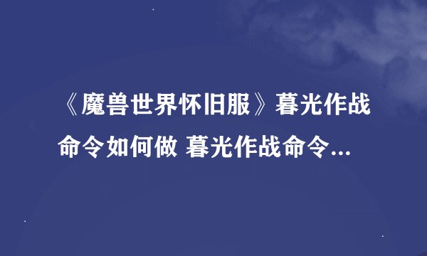 《魔兽世界怀旧服》暮光作战命令如何做 暮光作战命令任务完成攻略