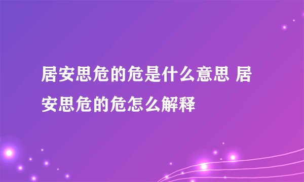 居安思危的危是什么意思 居安思危的危怎么解释