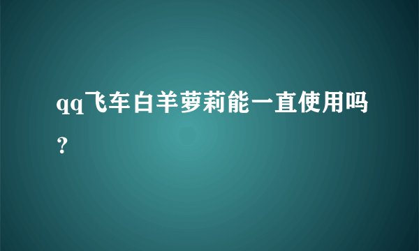 qq飞车白羊萝莉能一直使用吗？