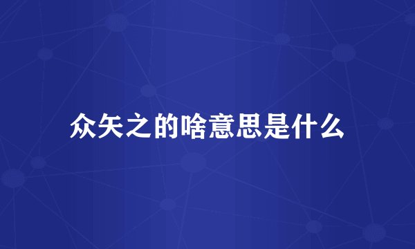 众矢之的啥意思是什么