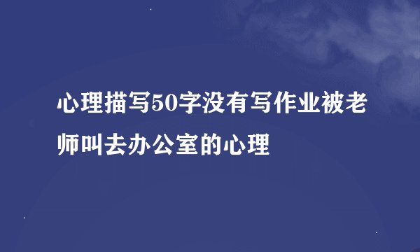 心理描写50字没有写作业被老师叫去办公室的心理