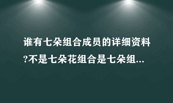 谁有七朵组合成员的详细资料?不是七朵花组合是七朵组合国内的
