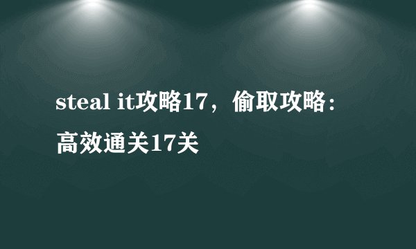 steal it攻略17，偷取攻略：高效通关17关