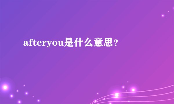 afteryou是什么意思？