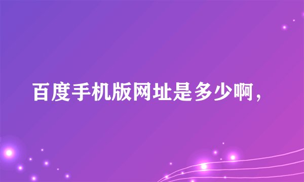 百度手机版网址是多少啊，