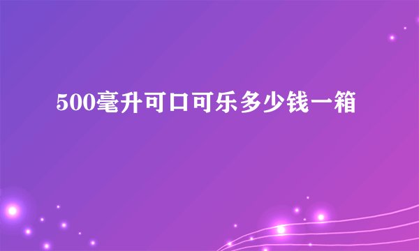 500毫升可口可乐多少钱一箱