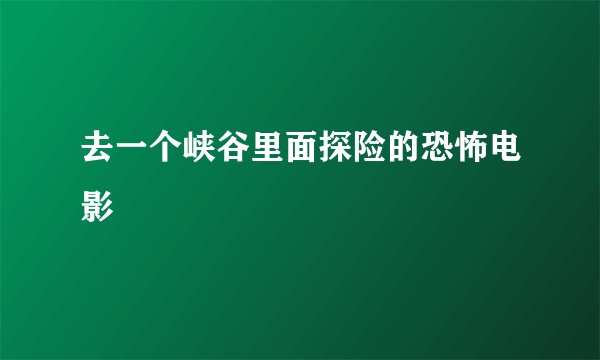 去一个峡谷里面探险的恐怖电影