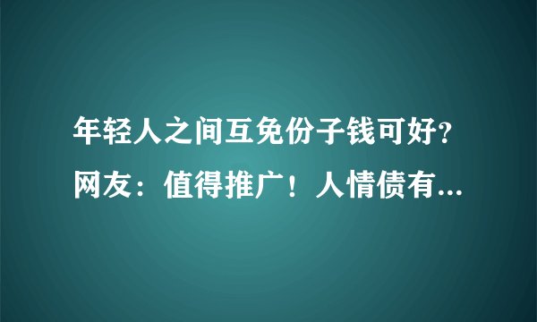 年轻人之间互免份子钱可好？网友：值得推广！人情债有多难还？