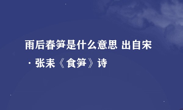 雨后春笋是什么意思 出自宋·张耒《食笋》诗