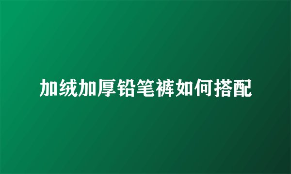 加绒加厚铅笔裤如何搭配