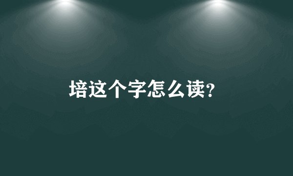 培这个字怎么读?