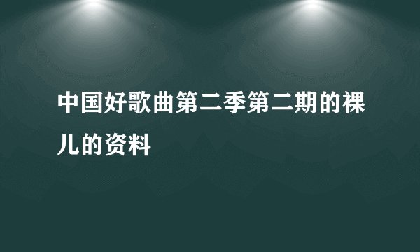 中国好歌曲第二季第二期的裸儿的资料