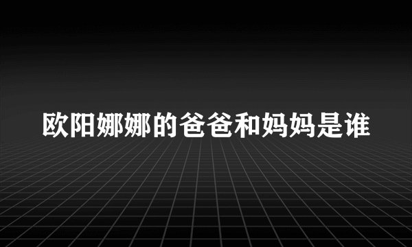 欧阳娜娜的爸爸和妈妈是谁