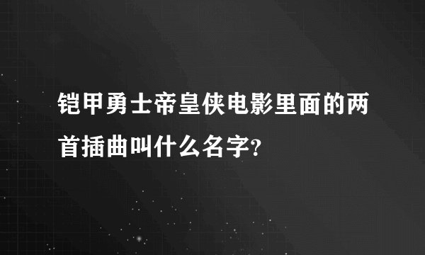铠甲勇士帝皇侠电影里面的两首插曲叫什么名字？