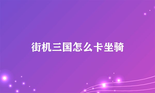 街机三国怎么卡坐骑