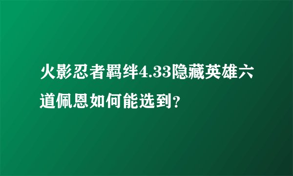 火影忍者羁绊4.33隐藏英雄六道佩恩如何能选到？