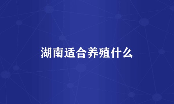 湖南适合养殖什么