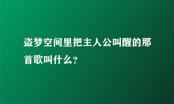 盗梦空间里把主人公叫醒的那首歌叫什么？