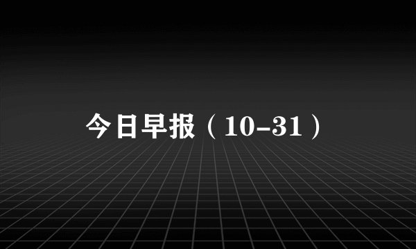 今日早报（10-31）