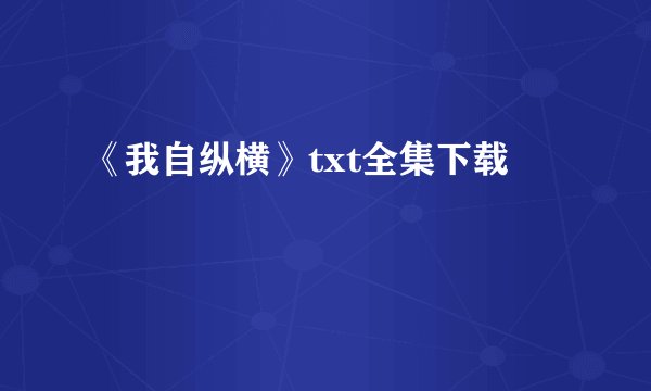 《我自纵横》txt全集下载