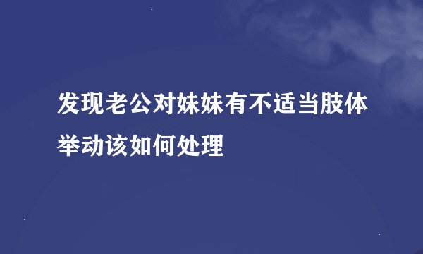 发现老公对妹妹有不适当肢体举动该如何处理