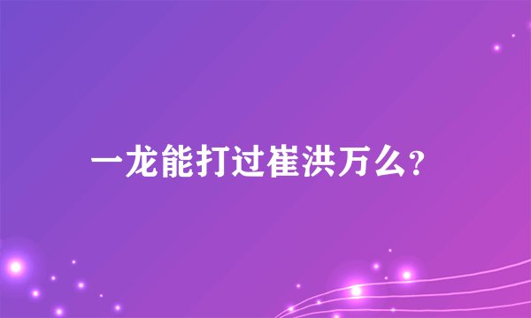 一龙能打过崔洪万么？