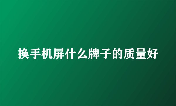 换手机屏什么牌子的质量好