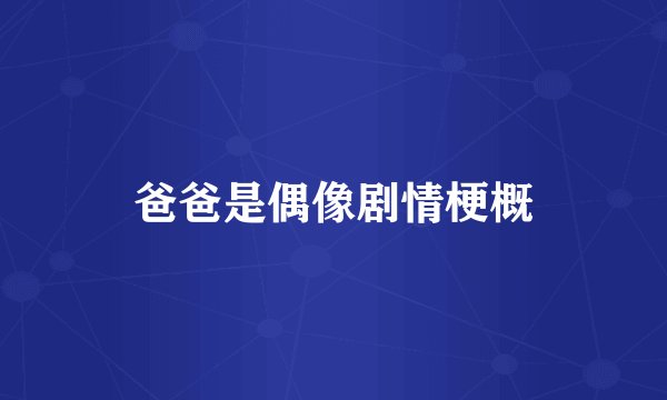 爸爸是偶像剧情梗概