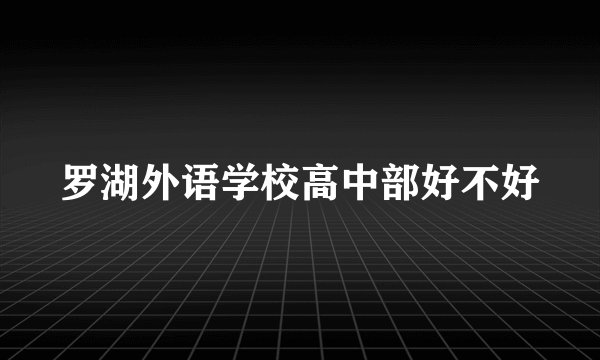 罗湖外语学校高中部好不好