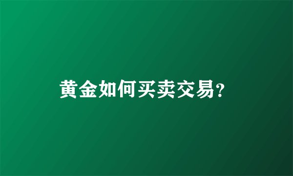 黄金如何买卖交易？