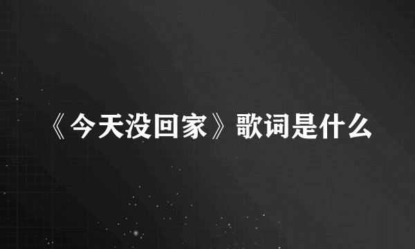 《今天没回家》歌词是什么