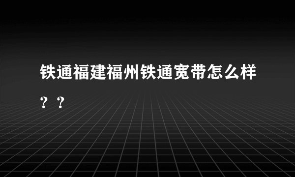 铁通福建福州铁通宽带怎么样？？