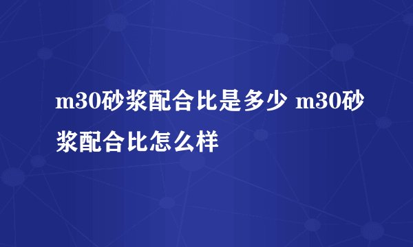 m30砂浆配合比是多少 m30砂浆配合比怎么样